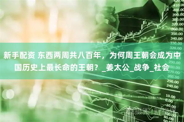 新手配资 东西两周共八百年，为何周王朝会成为中国历史上最长命的王朝？_姜太公_战争_社会