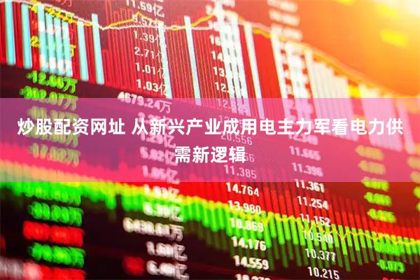 炒股配资网址 从新兴产业成用电主力军看电力供需新逻辑