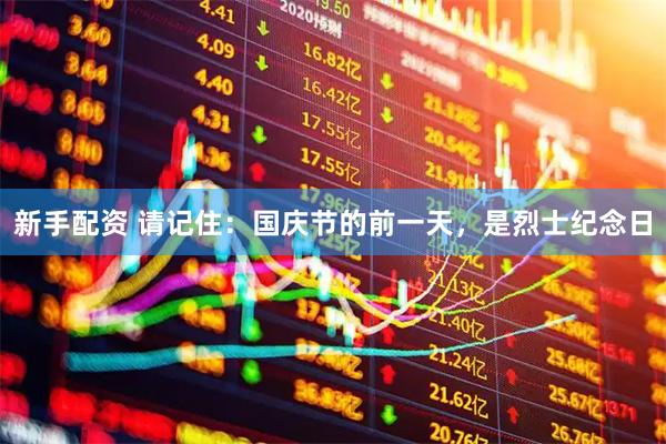 新手配资 请记住：国庆节的前一天，是烈士纪念日